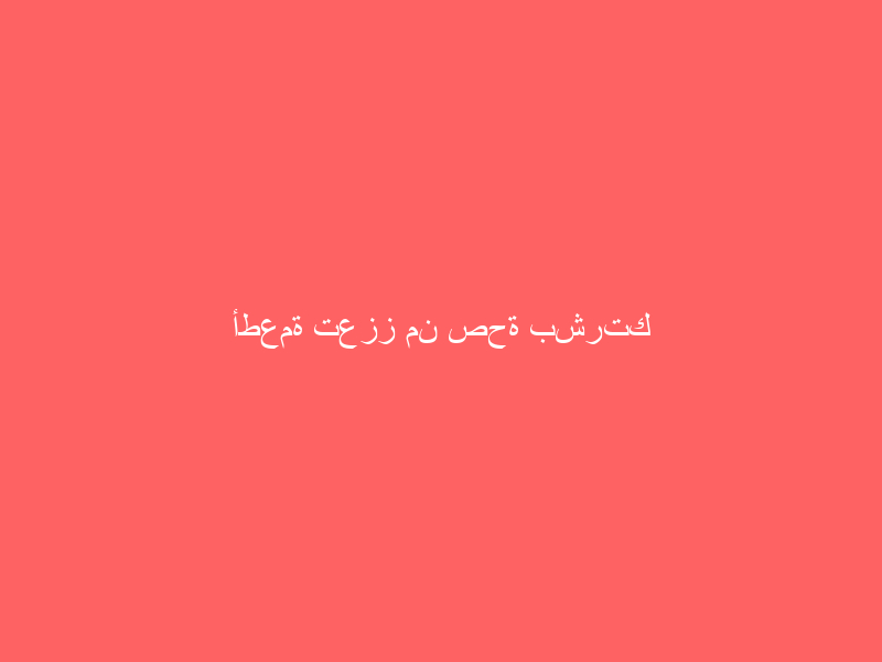 أطعمة تعزز من صحة بشرتك