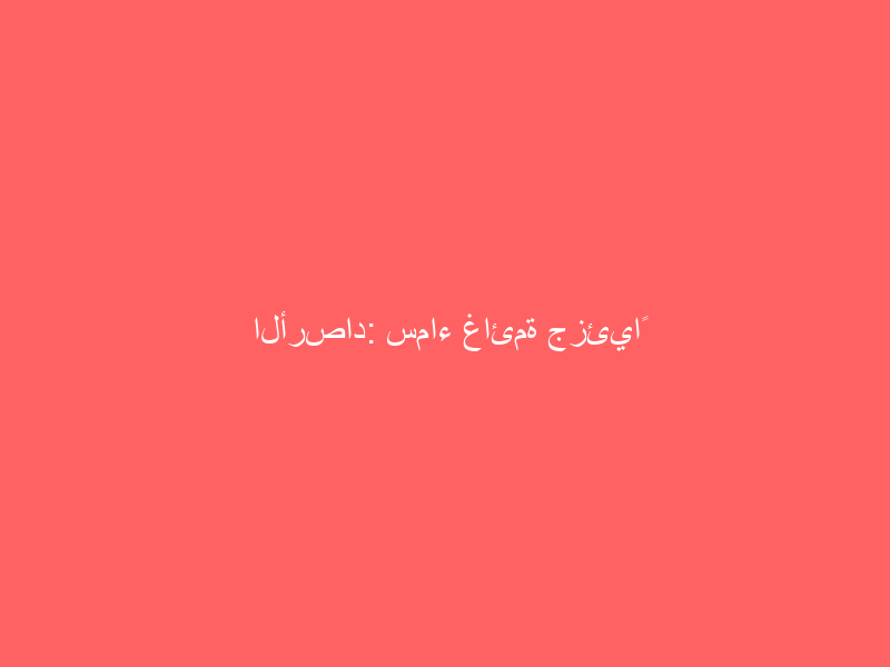 الأرصاد: سماء غائمة جزئياً تتخللها سحب ممطرة على هذه المناطق