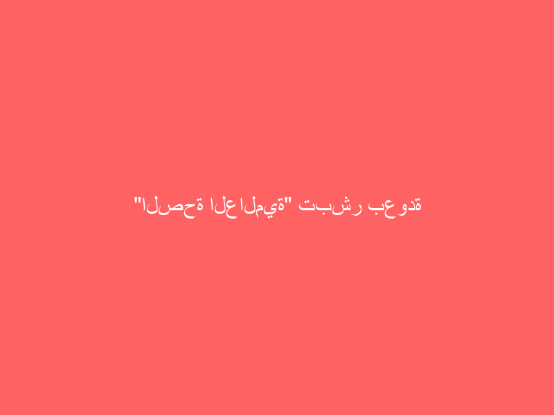 “الصحة العالمية” تبشر بعودة الحياة لطبيعتها بداية من العام المقبل