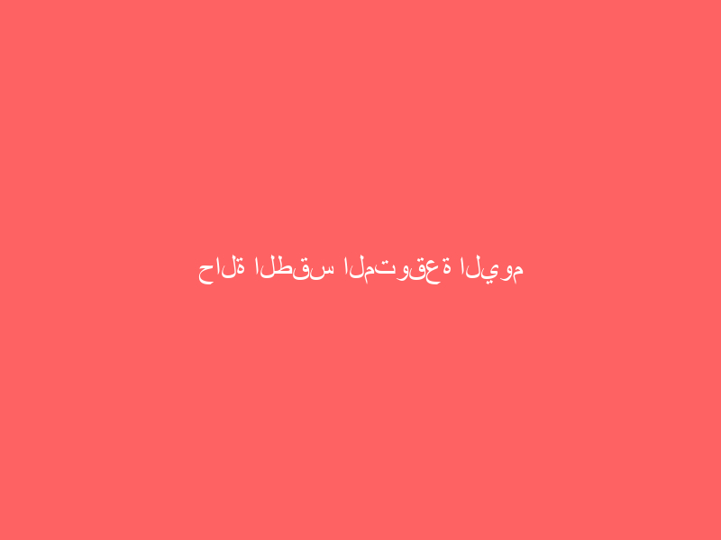 حالة الطقس المتوقعة اليوم الأحد حالة الطقس المتوقعة اليوم الأحد