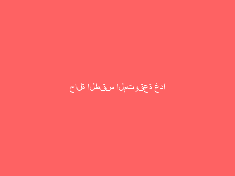 حالة الطقس المتوقعة غدًا الثلاثاء على المملكة