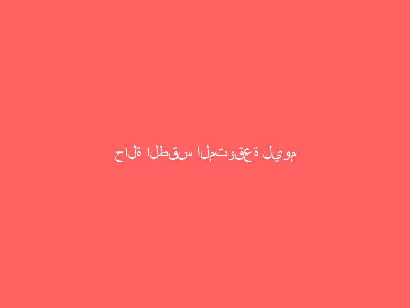 حالة الطقس المتوقعة ليوم غدٍ الجمعة في المملكة