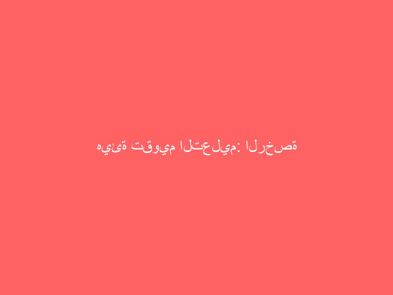 هيئة تقويم التعليم: الرخصة المهنية للمعلمين جودة في الأداء وتحفيز على التطوير