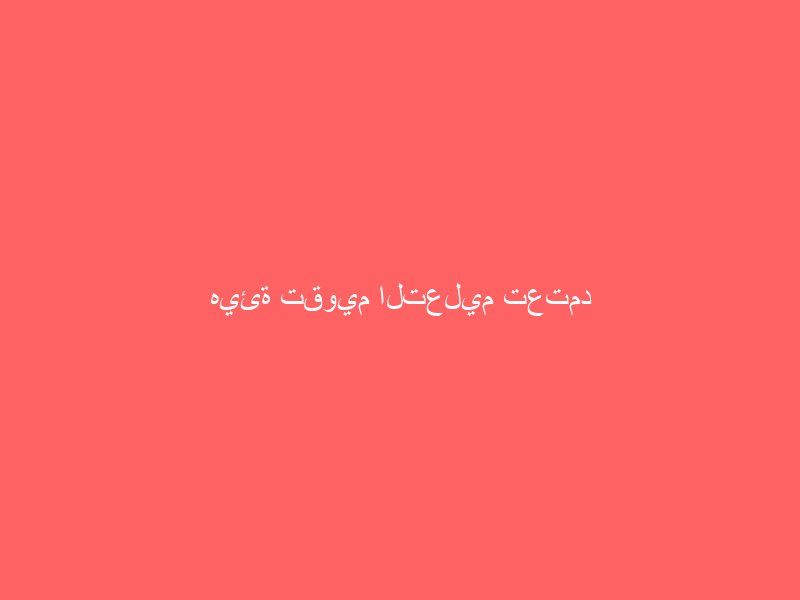 هيئة تقويم التعليم تعتمد وثيقة معايير الاعتماد العسكري