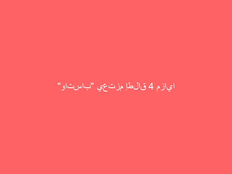 “واتساب” يعتزم إطلاق 4 مزايا جديدة