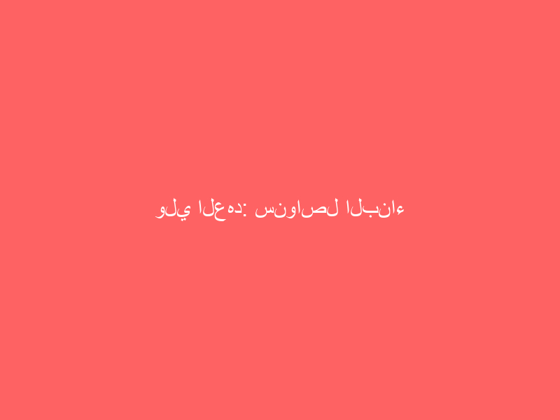 ولي العهد: سنواصل البناء والتقدم في مختلف المجالات